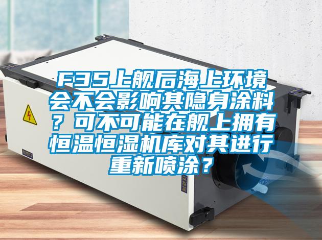 F35上艦后海上環境會不會影響其隱身涂料？可不可能在艦上擁有恒溫恒濕機庫對其進行重新噴涂？