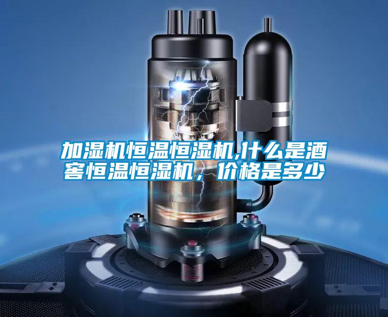 加濕機恒溫恒濕機,什么是酒窖恒溫恒濕機,價格是多少