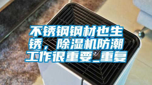 不銹鋼鋼材也生銹，除濕機防潮工作很重要_重復(fù)