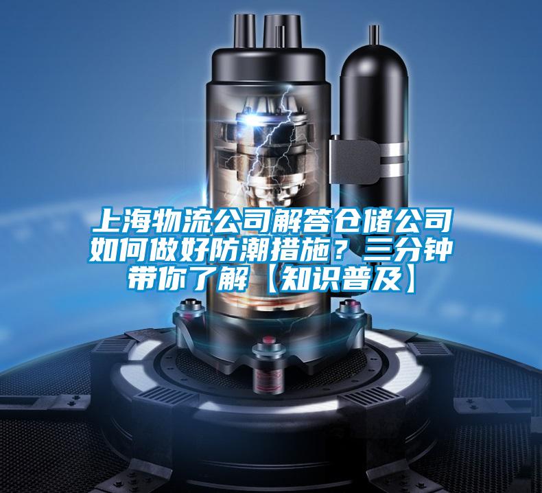 上海物流公司解答倉儲公司如何做好防潮措施?三分鐘帶你了解【知識普及】