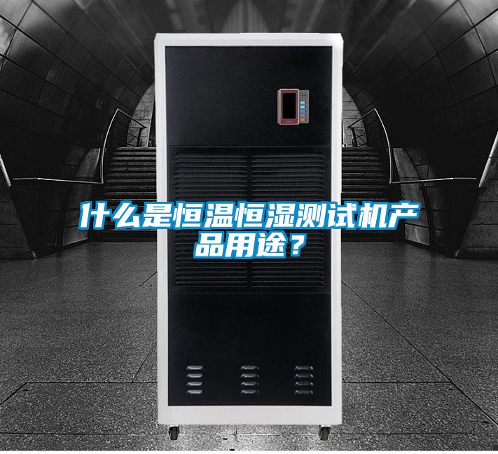 什么是恒溫恒濕測試機產品用途?