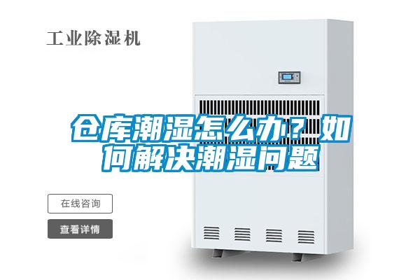 倉庫潮濕怎么辦？如何解決潮濕問題