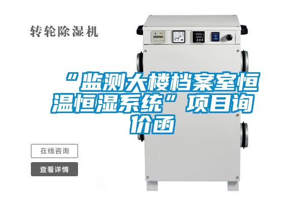 “監(jiān)測大樓檔案室恒溫恒濕系統(tǒng)”項(xiàng)目詢價(jià)函