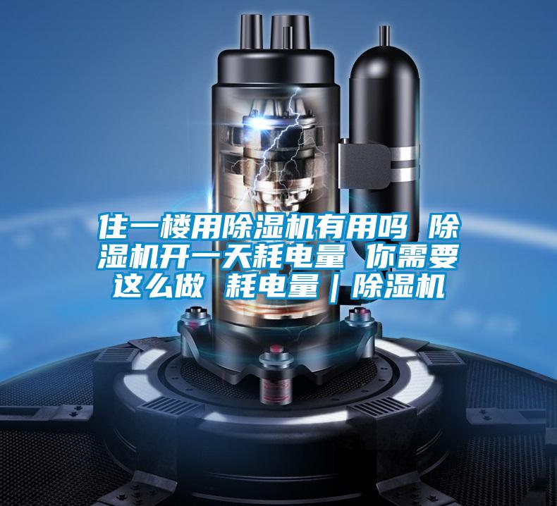 住一樓用除濕機有用嗎 除濕機開一天耗電量 你需要這么做 耗電量|除濕機