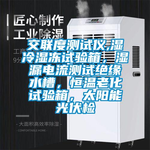 交聯(lián)度測試儀,濕冷濕凍試驗箱,濕漏電流測試絕緣水槽,恒溫老化試驗箱,太陽能光伏檢