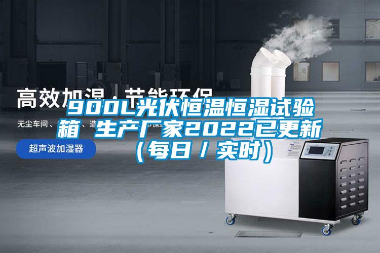 900L光伏恒溫恒濕試驗(yàn)箱 生產(chǎn)廠家2022已更新(每日/實(shí)時(shí))