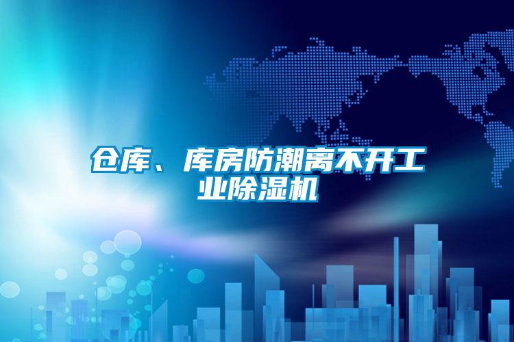 倉庫、庫房防潮離不開工業除濕機