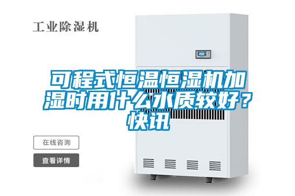 可程式恒溫恒濕機(jī)加濕時(shí)用什么水質(zhì)較好?快訊