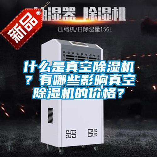 什么是真空除濕機?有哪些影響真空除濕機的價格?