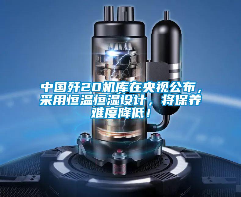 中國殲20機庫在央視公布,采用恒溫恒濕設計,將保養(yǎng)難度降低!