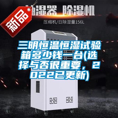 三明恒溫恒濕試驗(yàn)箱多少錢一臺(tái)(選擇與否很重要,2022已更新)