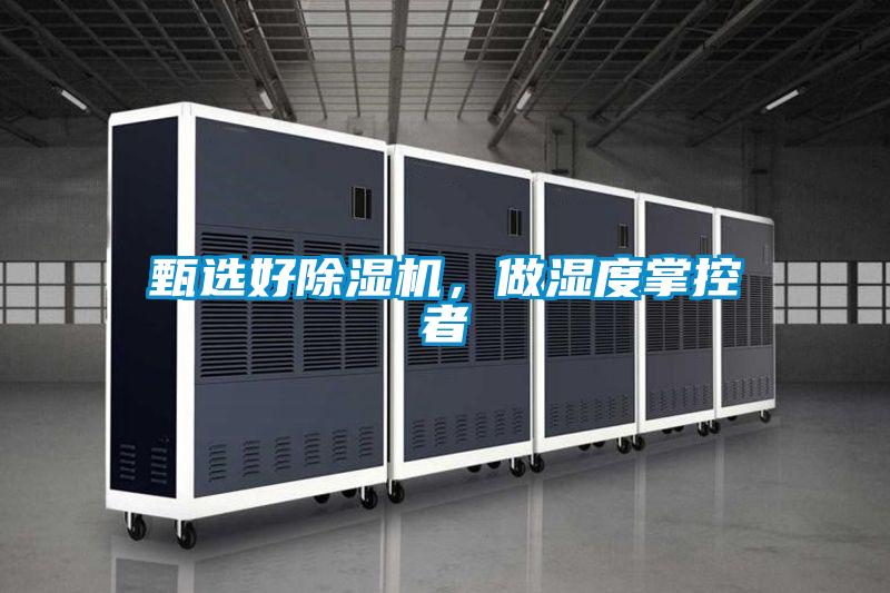 甄選好除濕機(jī),做濕度掌控者