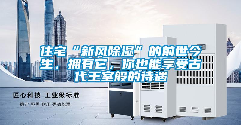 住宅“新風除濕”的前世今生，擁有它，你也能享受古代王室般的待遇
