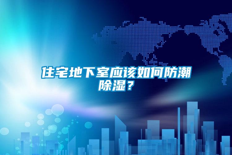 住宅地下室應該如何防潮除濕?