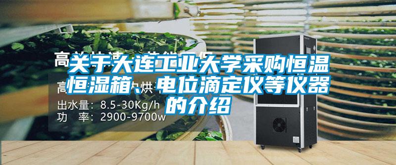 關于大連工業大學采購恒溫恒濕箱、電位滴定儀等儀器的介紹