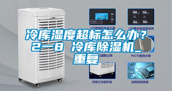 冷庫濕度超標怎么辦？2一8℃冷庫除濕機_重復(fù)