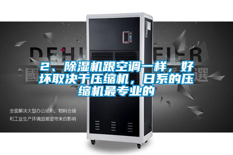 2、除濕機跟空調一樣,好壞取決于壓縮機,日系的壓縮機最專業的