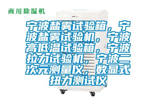 寧波鹽霧試驗(yàn)箱,寧波鹽霧試驗(yàn)機(jī),寧波高低溫試驗(yàn)箱,寧波拉力試驗(yàn)機(jī),寧波二次元測(cè)量?jī)x,數(shù)顯式扭力測(cè)試儀