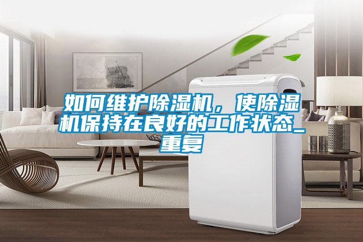 如何維護(hù)除濕機(jī),使除濕機(jī)保持在良好的工作狀態(tài)_重復(fù)