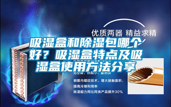吸濕盒和除濕包哪個好?吸濕盒特點及吸濕盒使用方法分享