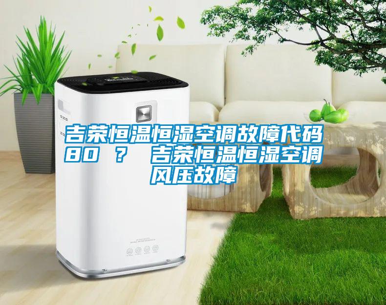 吉榮恒溫恒濕空調故障代碼80 ？ 吉榮恒溫恒濕空調風壓故障