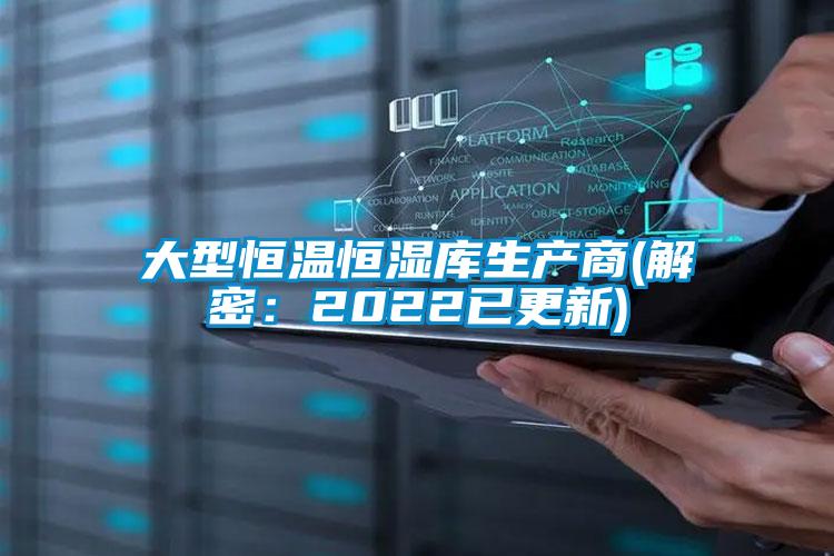大型恒溫恒濕庫生產商(解密:2022已更新)
