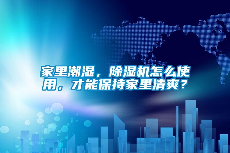 家里潮濕,除濕機怎么使用,才能保持家里清爽?