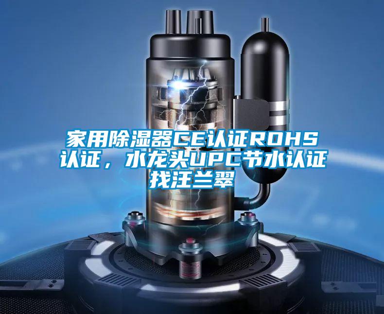 家用除濕器CE認(rèn)證ROHS認(rèn)證,水龍頭UPC節(jié)水認(rèn)證找汪蘭翠