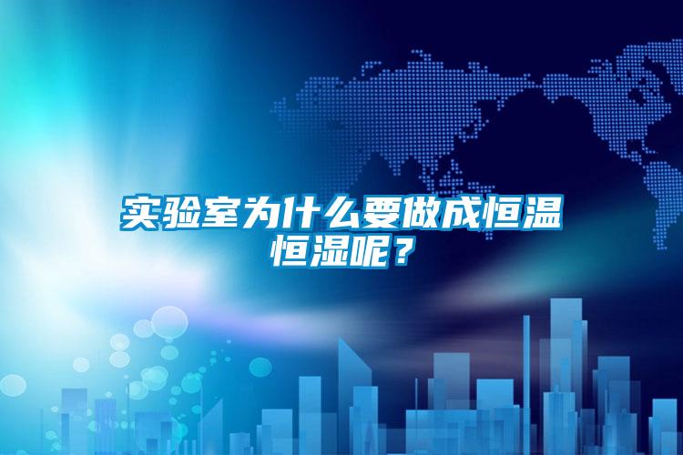 實驗室為什么要做成恒溫恒濕呢？