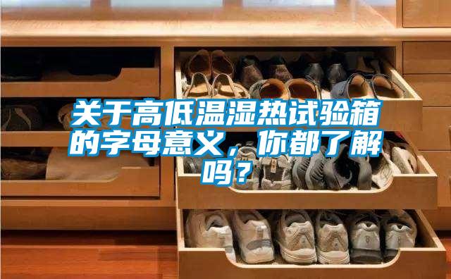 關于高低溫濕熱試驗箱的字母意義，你都了解嗎？