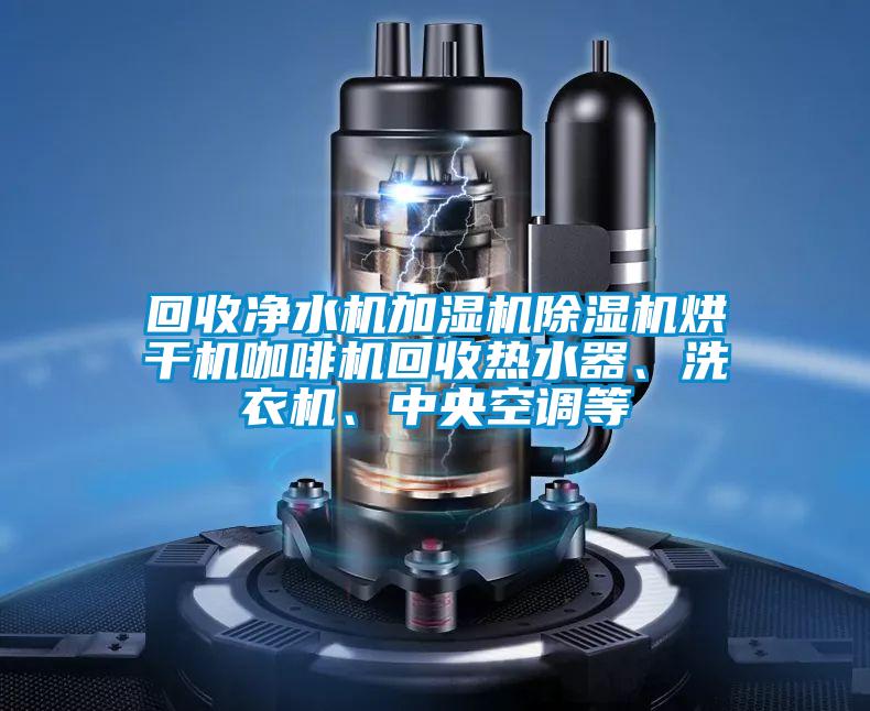 回收凈水機加濕機除濕機烘干機咖啡機回收熱水器、洗衣機、中央空調(diào)等