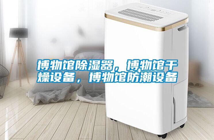 博物館除濕器，博物館干燥設備，博物館防潮設備