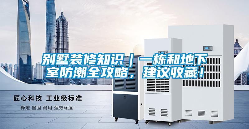 別墅裝修知識｜一棟和地下室防潮全攻略，建議收藏！