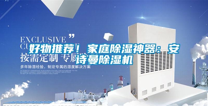 好物推薦!家庭除濕神器:安詩曼除濕機