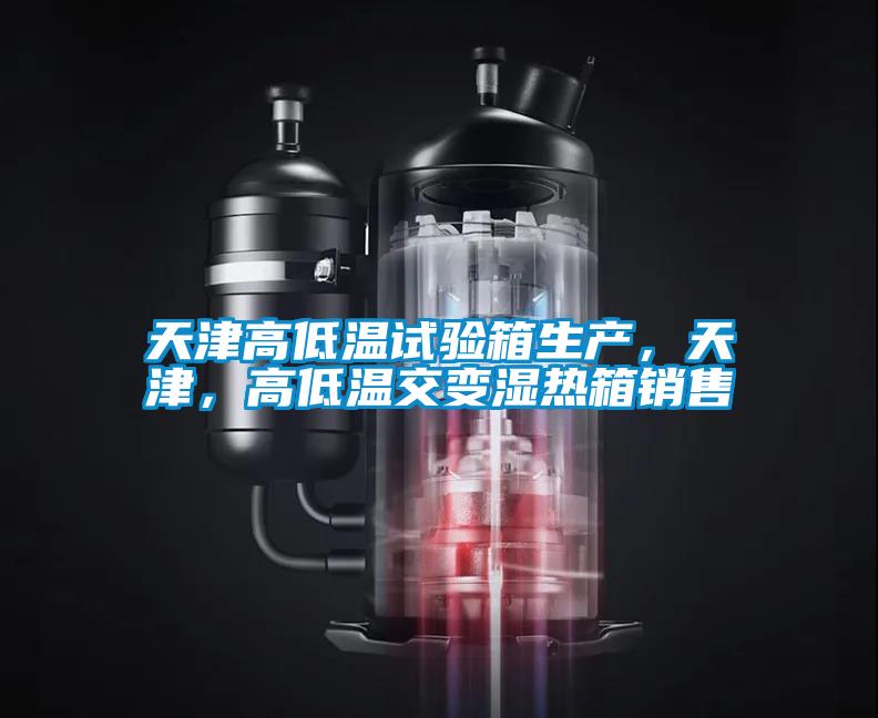 天津高低溫試驗箱生產，天津，高低溫交變濕熱箱銷售