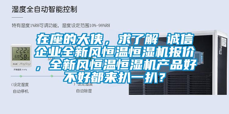 在座的大俠，求了解 誠信企業(yè)全新風恒溫恒濕機報價，全新風恒溫恒濕機產(chǎn)品好不好都來扒一扒？