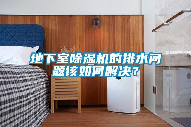 地下室除濕機的排水問題該如何解決?