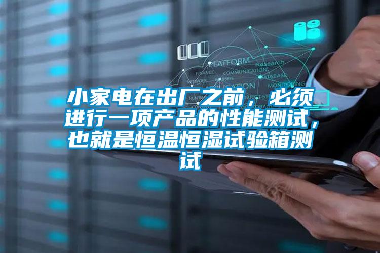小家電在出廠之前，必須進(jìn)行一項(xiàng)產(chǎn)品的性能測試，也就是恒溫恒濕試驗(yàn)箱測試