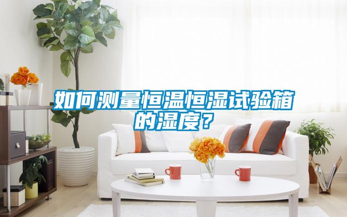 如何測量恒溫恒濕試驗箱的濕度?
