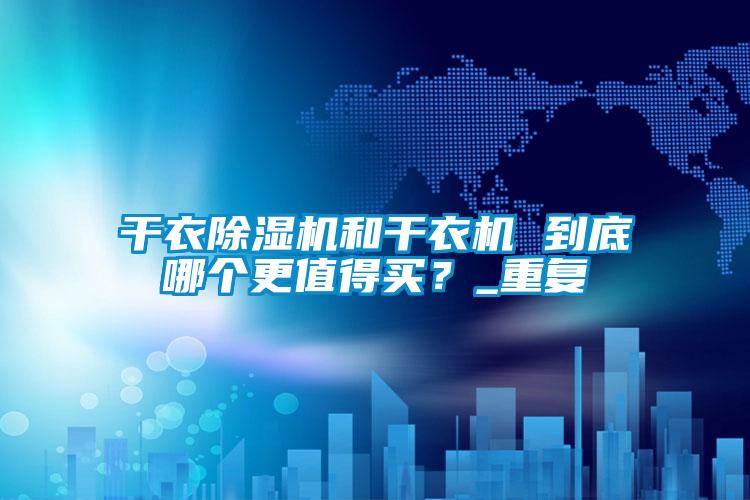 干衣除濕機和干衣機 到底哪個更值得買？_重復