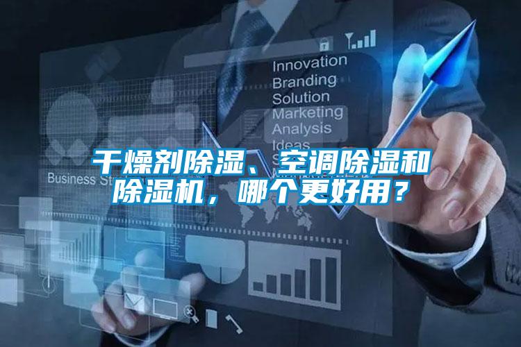 干燥劑除濕、空調(diào)除濕和除濕機(jī)，哪個(gè)更好用？