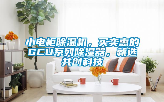 小電柜除濕機，買實惠的GCU系列除濕器，就選共創科技