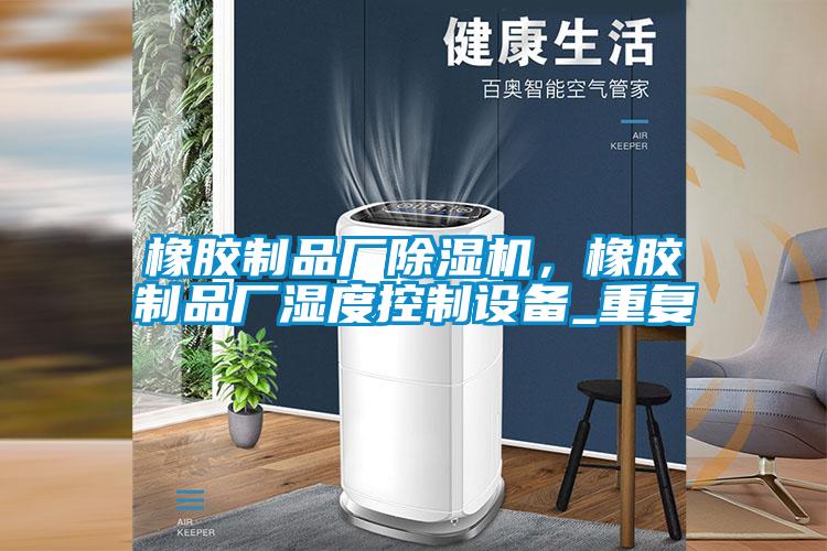 橡膠制品廠除濕機,橡膠制品廠濕度控制設(shè)備_重復