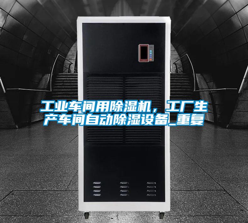 工業(yè)車間用除濕機，工廠生產(chǎn)車間自動除濕設(shè)備_重復(fù)