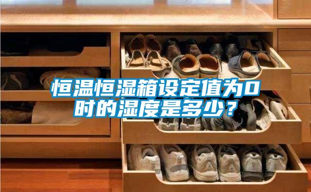 恒溫恒濕箱設定值為0℃時的濕度是多少?