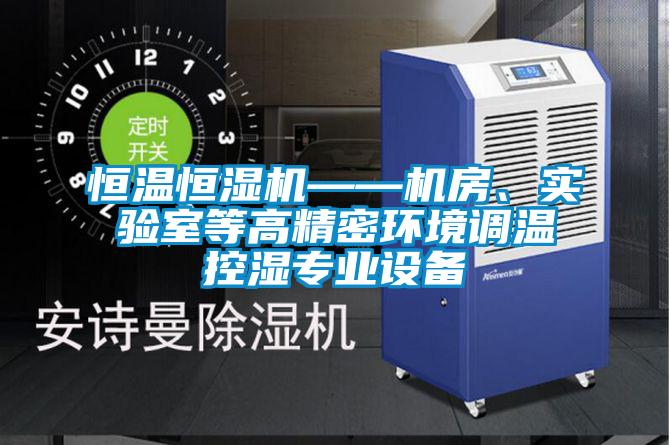 恒溫恒濕機——機房、實驗室等高精密環(huán)境調(diào)溫控濕專業(yè)設(shè)備