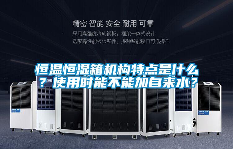 恒溫恒濕箱機構特點是什么?使用時能不能加自來水?