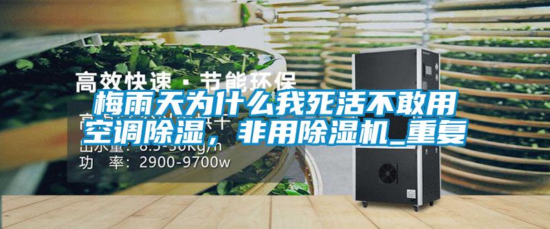 梅雨天為什么我死活不敢用空調除濕,非用除濕機_重復