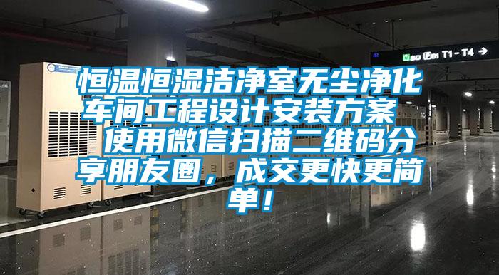 恒溫恒濕潔凈室無塵凈化車間工程設計安裝方案 使用微信掃描二維碼分享朋友圈,成交更快更簡單!