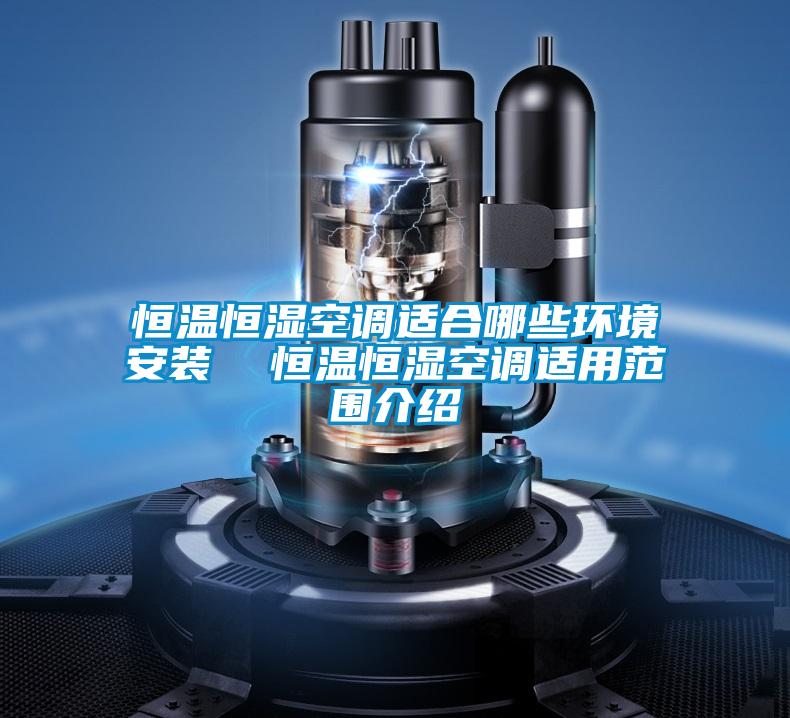 恒溫恒濕空調適合哪些環境安裝 恒溫恒濕空調適用范圍介紹